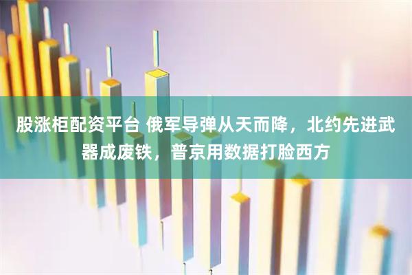 股涨柜配资平台 俄军导弹从天而降,北约先进武器成废铁,普京用数据打脸西方