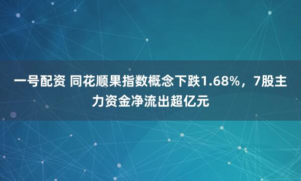 一号配资 同花顺果指数概念下跌1.68%，7股主力资金净流出超亿元