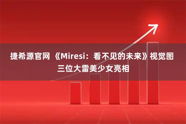 捷希源官网 《Miresi：看不见的未来》视觉图 三位大雷美少女亮相