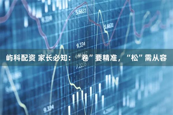 屿科配资 家长必知：“卷”要精准，“松”需从容