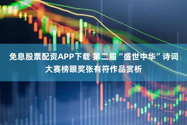 免息股票配资APP下载 第二届“盛世中华”诗词大赛榜眼奖张有符作品赏析