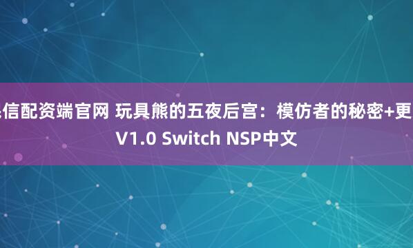 民信配资端官网 玩具熊的五夜后宫：模仿者的秘密+更新V1.0 Switch NSP中文
