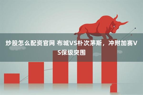 炒股怎么配资官网 布城VS朴次茅斯,冲附加赛VS保级突围