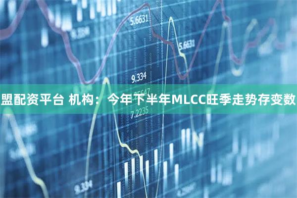 盟配资平台 机构：今年下半年MLCC旺季走势存变数