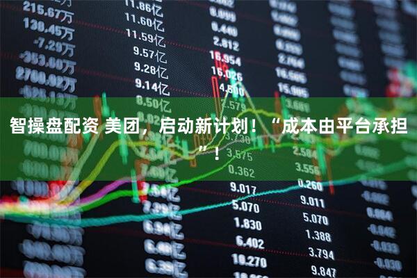 智操盘配资 美团，启动新计划！“成本由平台承担”！