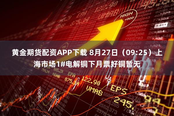 黄金期货配资APP下载 8月27日（09:25）上海市场1#电解铜下月票好铜暂无