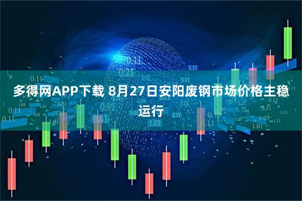 多得网APP下载 8月27日安阳废钢市场价格主稳运行