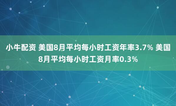 小牛配资 美国8月平均每小时工资年率3.7% 美国8月平均每小时工资月率0.3%