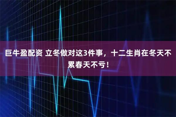 巨牛盈配资 立冬做对这3件事,十二生肖在冬天不累春天不亏!